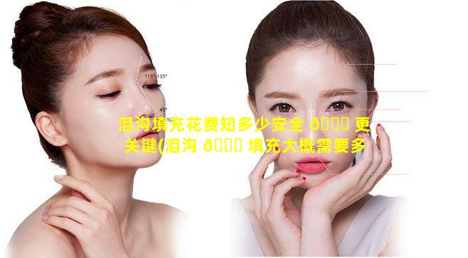 泪沟填充花费知多少安全 💐 更关键(泪沟 🐘 填充大概需要多少钱)